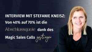 Folge 35. Interview mit Stefanie Kneisz Von 40% auf 70% ist die Abschlussquote dank des Magic Sales Calls gestiegen